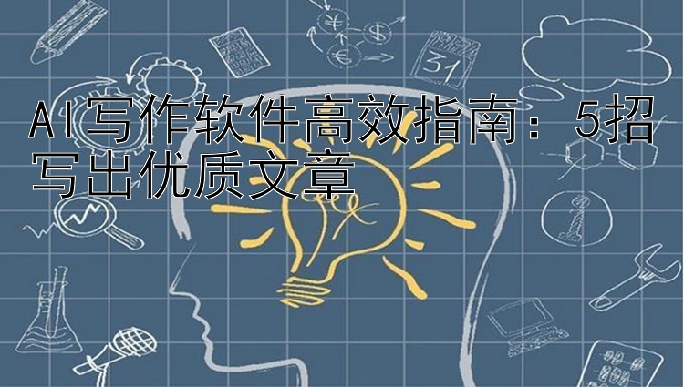 AI写作软件高效指南：5招写出优质文章