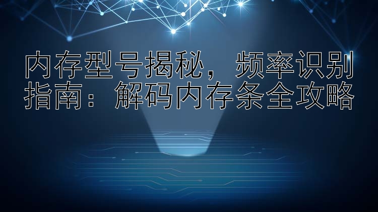 内存型号揭秘，频率识别指南：解码内存条全攻略