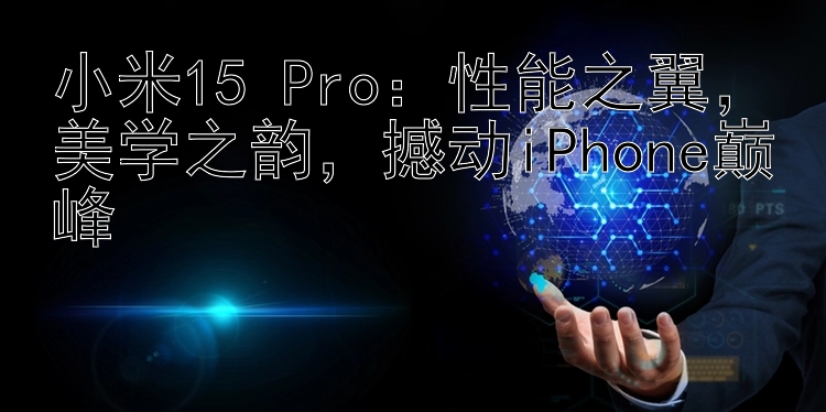 小米15 Pro：性能之翼  美学之韵  撼动iPhone巅峰