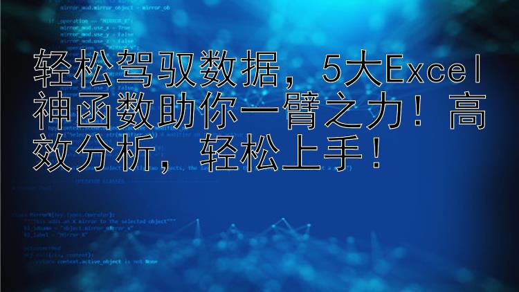 轻松驾驭数据，5大Excel神函数助你一臂之力！高效分析，轻松上手！