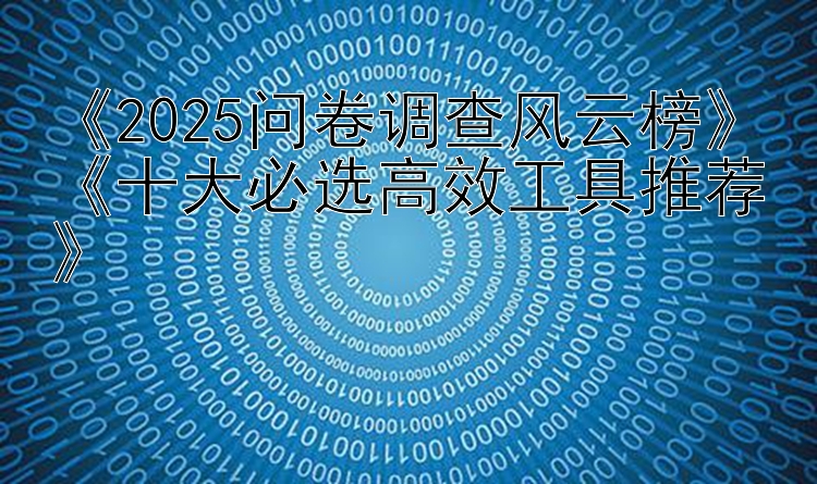  2025问卷调查风云榜  十大必选高效工具推荐 