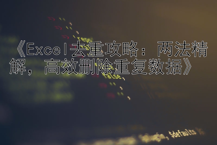  Excel去重攻略：两法精解  高效删除重复数据 