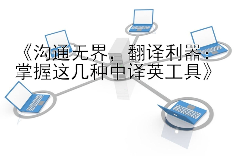 《沟通无界，翻译利器：掌握这几种中译英工具》