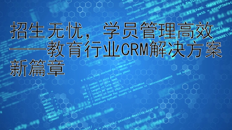 招生无忧  学员管理高效——教育行业CRM解决方案新篇章