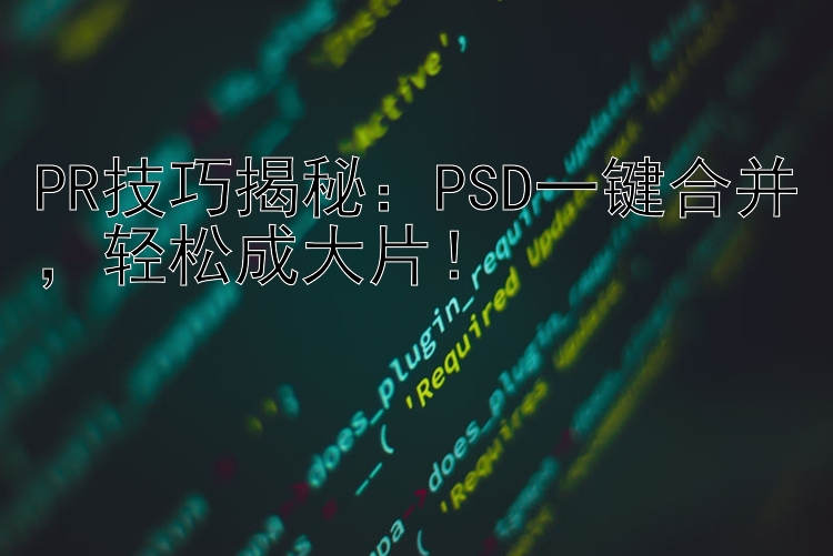 PR技巧揭秘：PSD一键合并，轻松成大片！