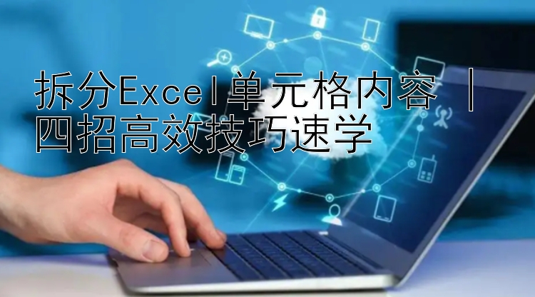 拆分Excel单元格内容 | 四招高效技巧速学