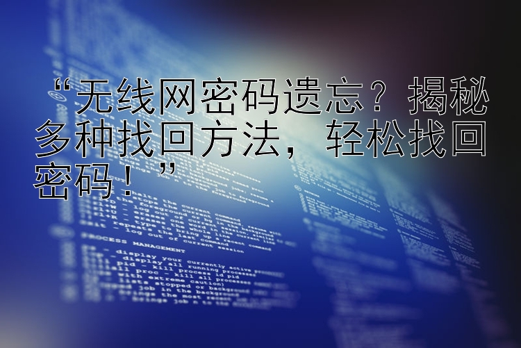 “无线网密码遗忘？揭秘多种找回方法，轻松找回密码！”