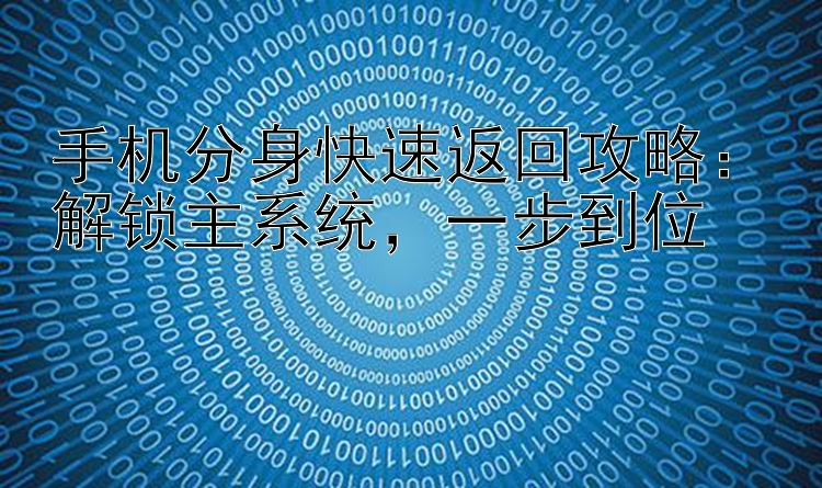 手机分身快速返回攻略：解锁主系统  一步到位