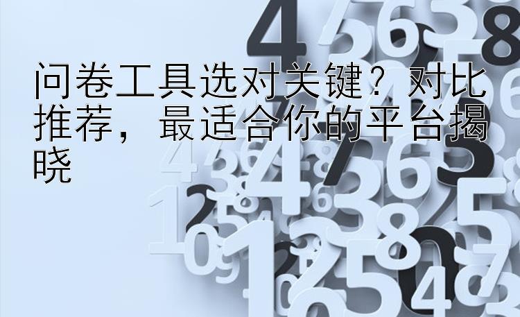 问卷工具选对关键？对比推荐，最适合你的平台揭晓