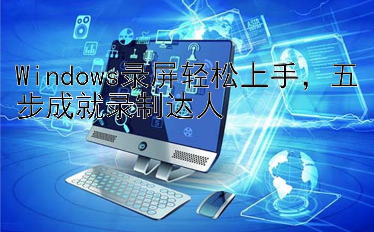 Windows录屏轻松上手  五步成就录制达人