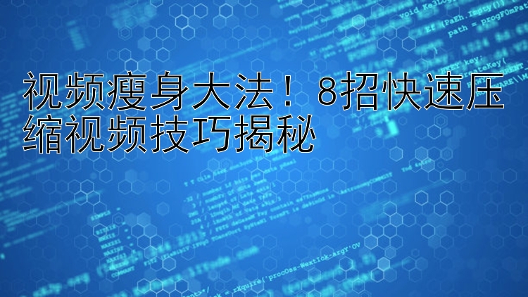 视频瘦身大法！8招快速压缩视频技巧揭秘